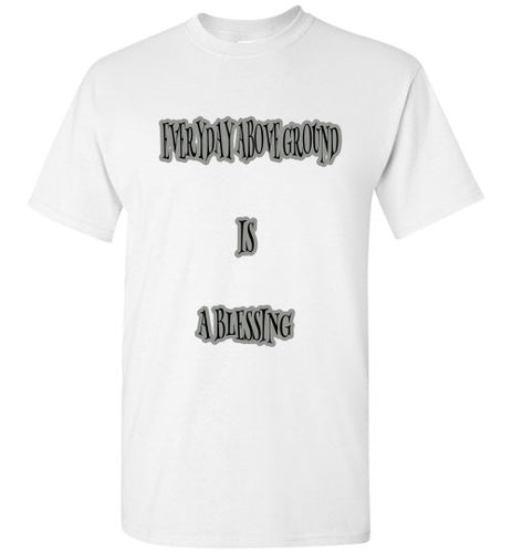 Everyday Above Ground Is A Blessing Tee]Jtapparel.com - JTApparel